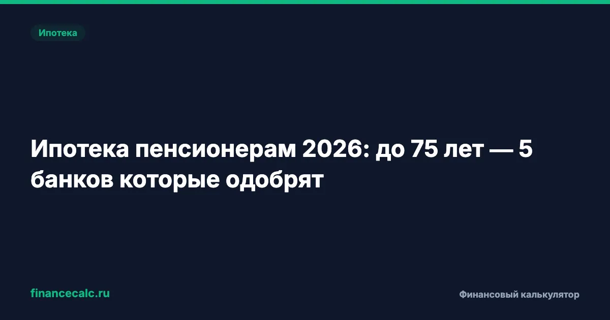 Ипотека пенсионерам 2026: до 75 лет — 5 банков которые одобрят