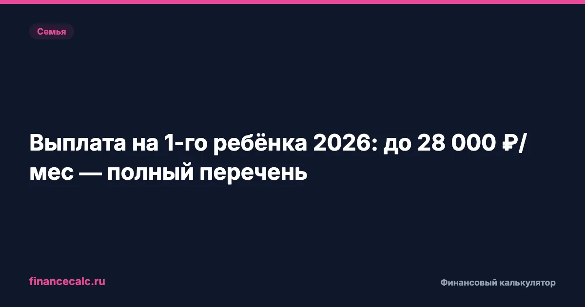 Выплата на 1-го ребёнка 2026: до 28 000 ₽/мес — полный перечень