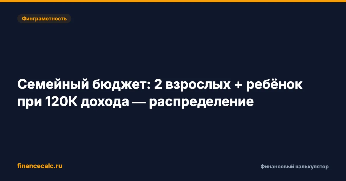 Семейный бюджет на 120 000 ₽: разбираем по статьям семью из 3 человек — где остаётся 8 000 на накопления