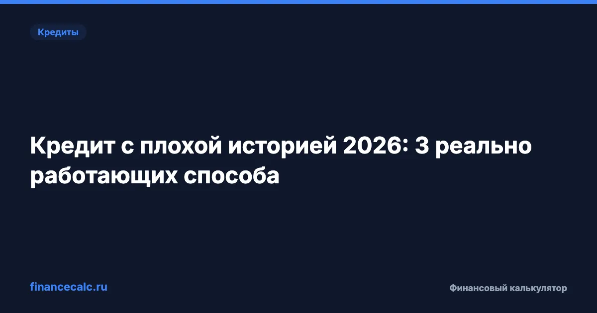 Кредит с плохой историей 2026: 3 реально работающих способа