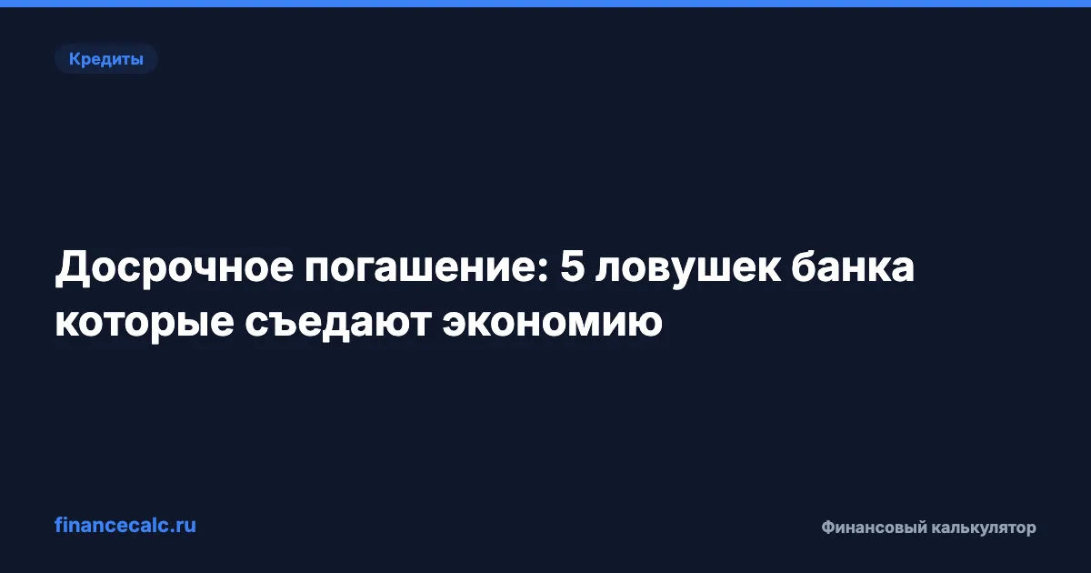 Досрочное погашение: 5 ловушек банка, которые съедают 30 000 ₽ экономии