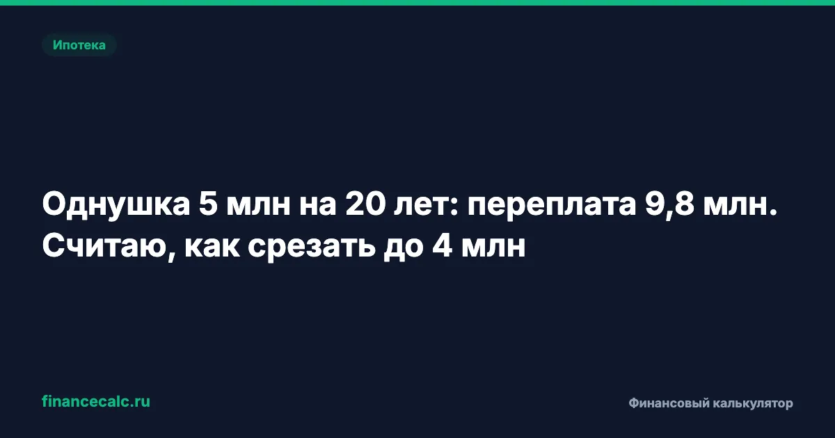 Однушка 5 млн на 20 лет: переплата 15,4 млн при 20%. Считаю, как срезать до 7 млн