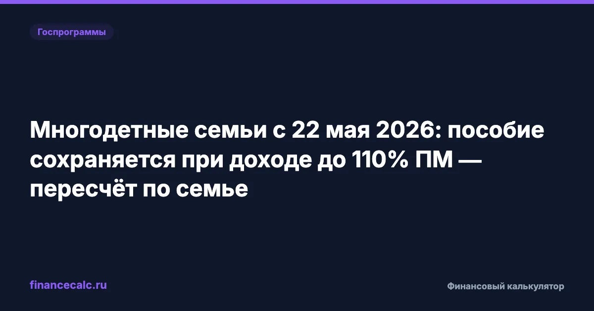 Многодетные с 22 мая 2026: пособие сохранят при доходе до 110% ПМ — 50% детского ПМ дополнительно 74 000 семей
