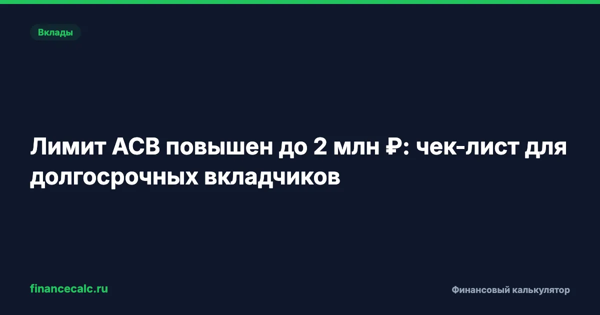 Лимит АСВ повышен до 2 млн ₽: чек-лист для долгосрочных вкладчиков