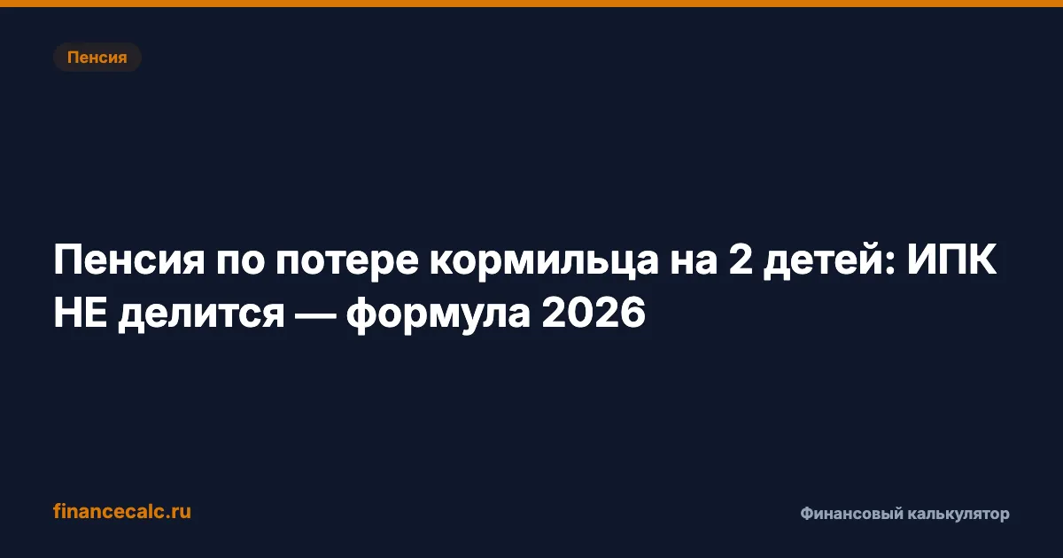 Пенсия по потере кормильца на 2 детей: ИПК НЕ делится — формула 2026