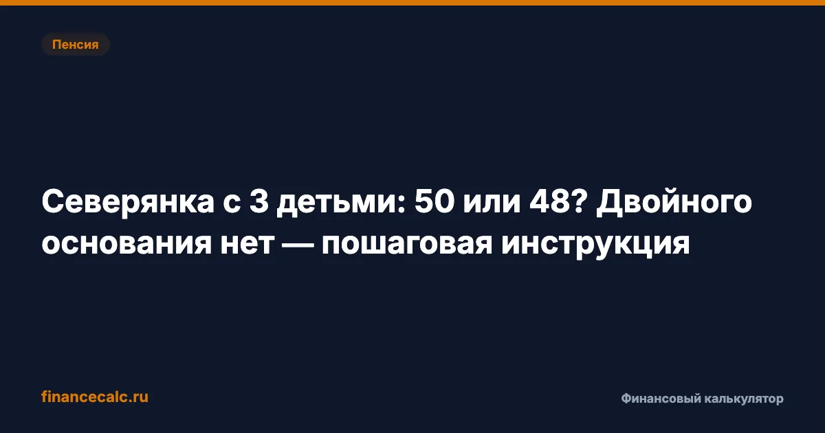 Северянка с 3 детьми: 50 или 48 лет? Двойного основания нет — пошаговая инструкция к 1,2 млн ₽