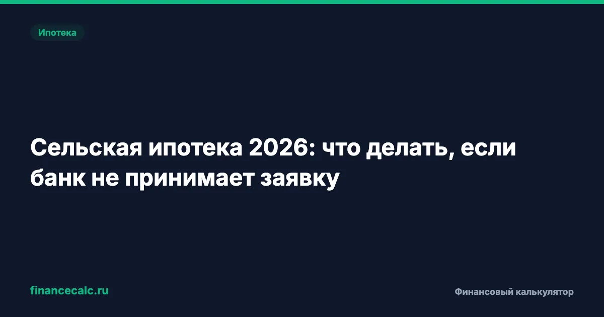 Сельская ипотека 2026: что делать, если банк не принимает заявку