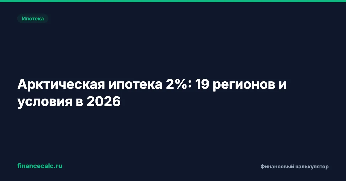 Арктическая ипотека 2%: 19 регионов и условия в 2026