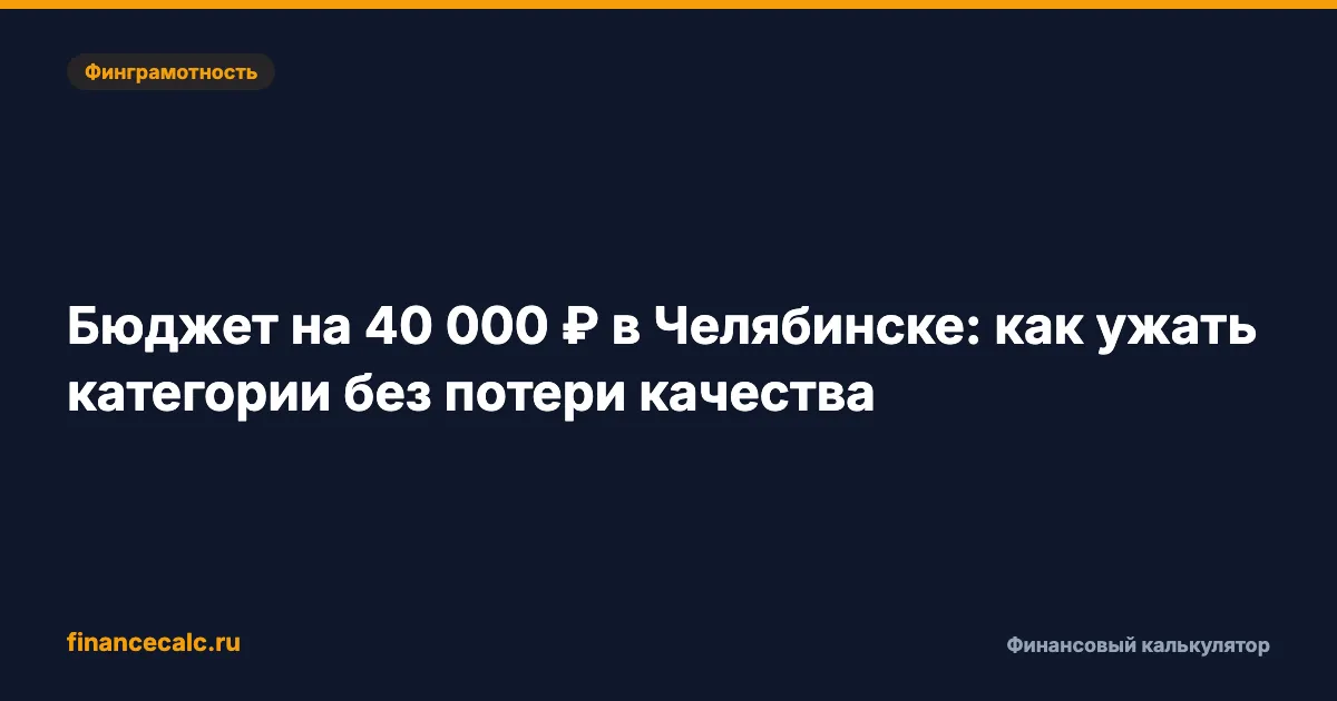 Бюджет 40000 в Челябинске: 5 категорий без жёсткой экономии