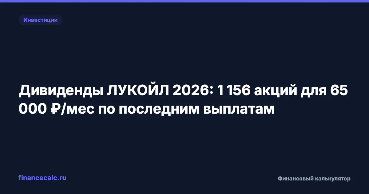 Дивиденды ЛУКОЙЛ 2026: 1 156 акций для 65 000 ₽/мес по последним выплатам