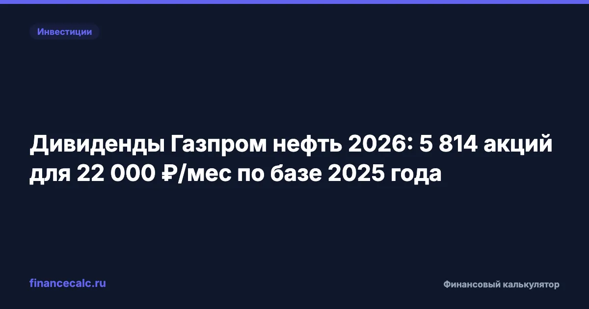 Дивиденды Газпром нефть 2026: 5 814 акций для 22 000 ₽/мес по базе 2025 года