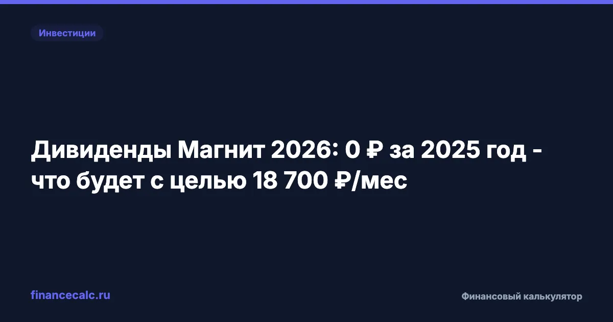 Дивиденды Магнит 2026: 0 ₽ за 2025 год - что будет с целью 18 700 ₽/мес
