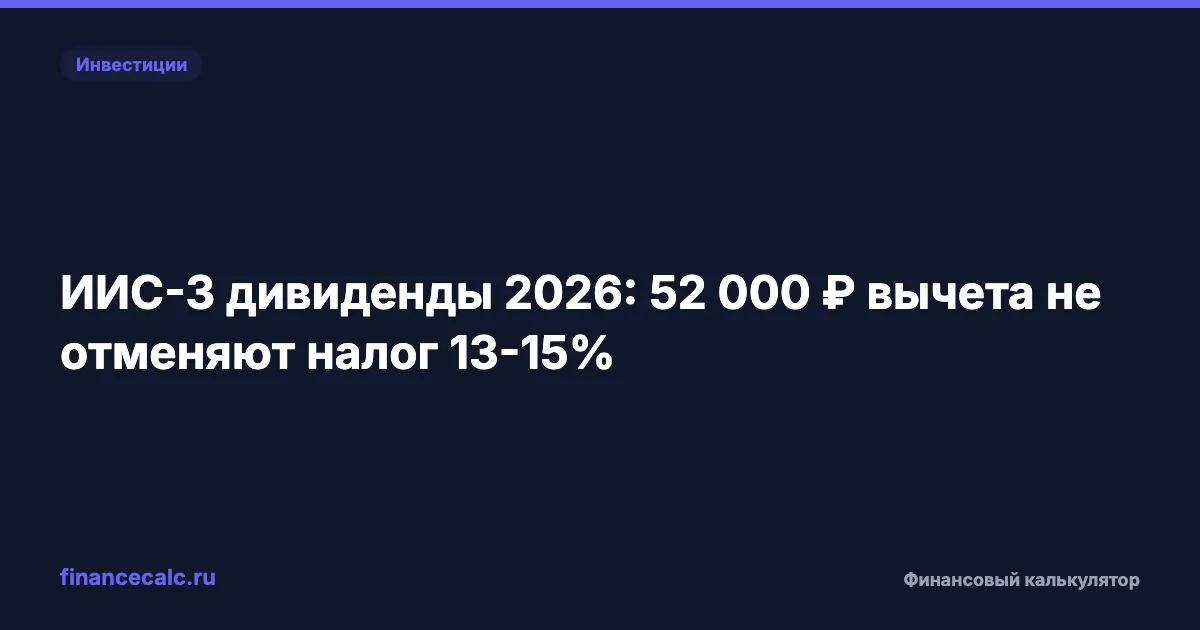 ИИС-3 дивиденды 2026: 52 000 ₽ вычета не отменяют налог 13-15%