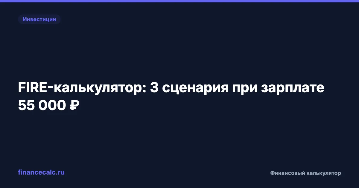 FIRE-калькулятор в России: 26–45 лет при зарплате 55 000 ₽ — 3 сценария
