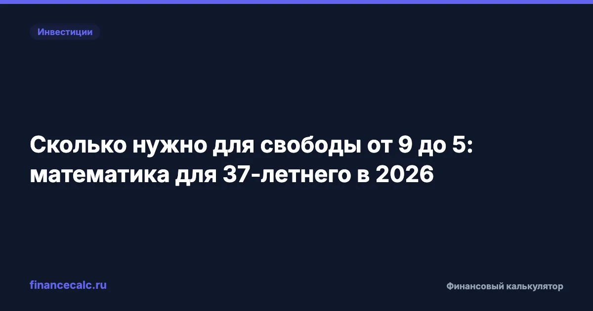 Свобода от работы расчёт: 20,6 млн ₽ для 37-летнего в 2026