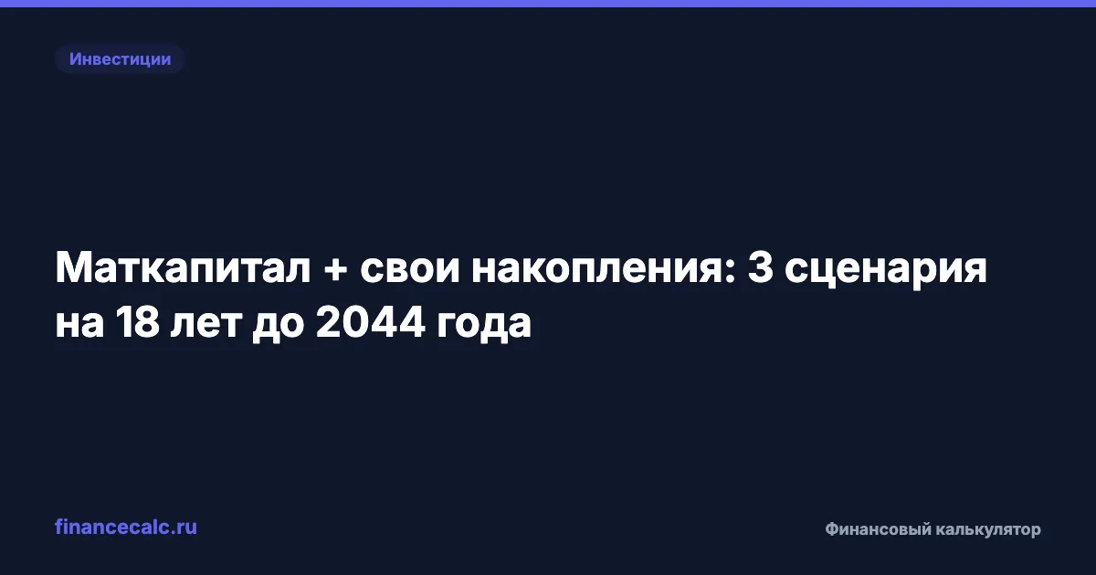 Маткапитал + свои накопления: 3 сценария на 18 лет до 2044 года