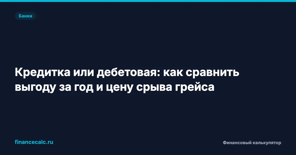 Кредитка или дебетовая: как сравнить выгоду за год и цену срыва грейса