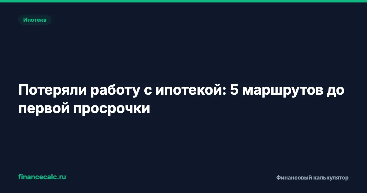 Потеряли работу с ипотекой: 5 маршрутов до первой просрочки