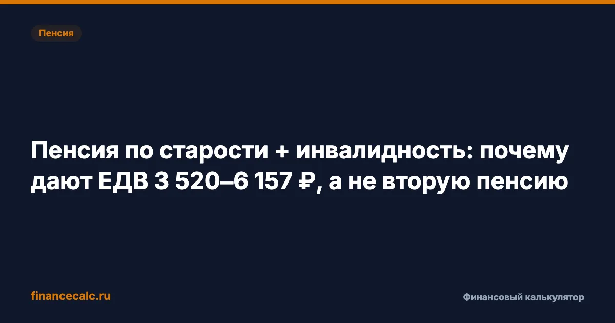 Пенсия по старости + инвалидность: почему дают ЕДВ 3 520–6 157 ₽, а не вторую пенсию