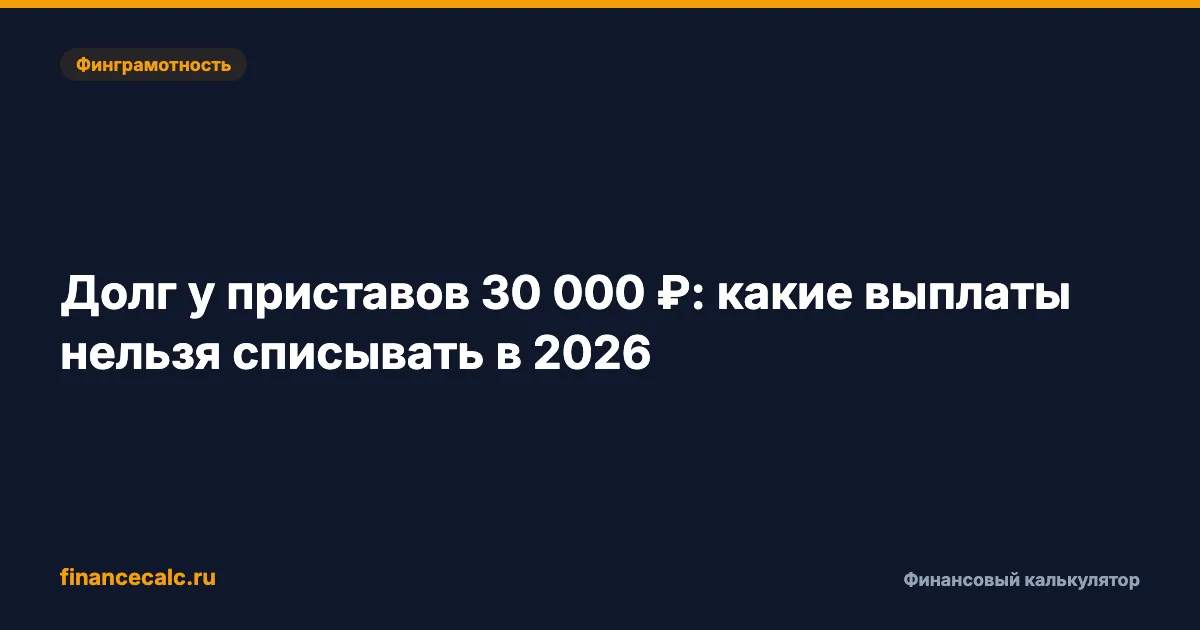 Долг у приставов 30 000 ₽: какие выплаты нельзя списывать в 2026