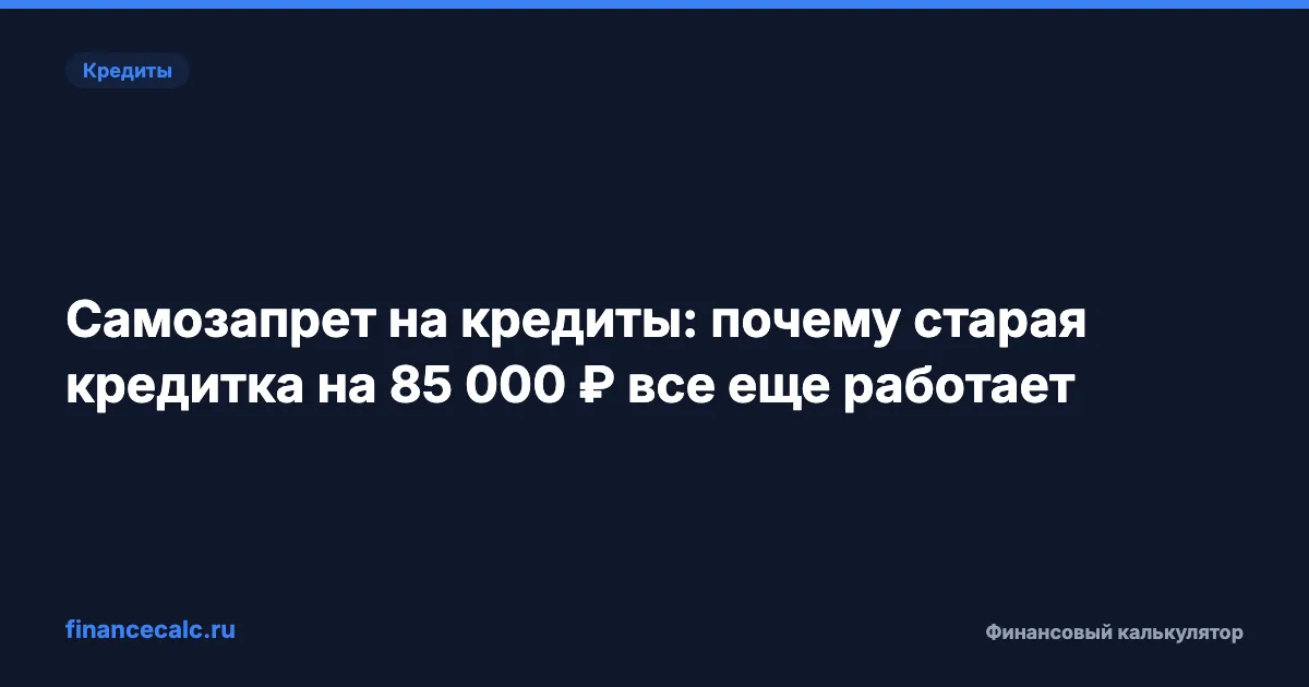 Самозапрет на кредиты: почему старая кредитка на 85 000 ₽ все еще работает