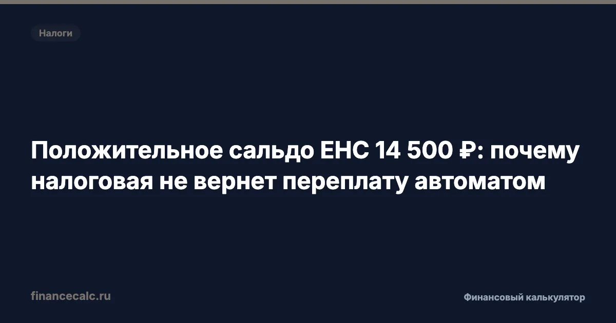 Положительное сальдо ЕНС 14 500 ₽: почему налоговая не вернет переплату автоматом