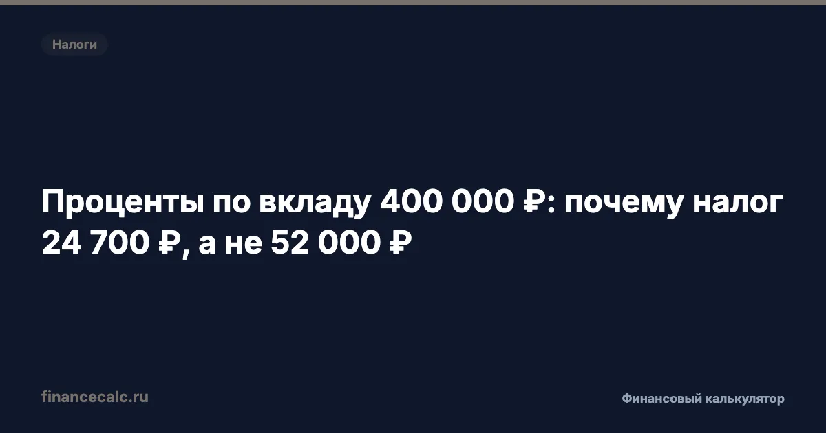 Проценты по вкладу 400 000 ₽: почему налог 24 700 ₽, а не 52 000 ₽