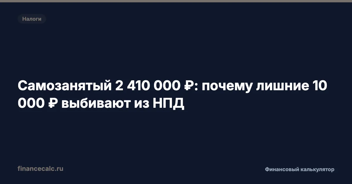 Самозанятый 2 410 000 ₽: почему лишние 10 000 ₽ выбивают из НПД
