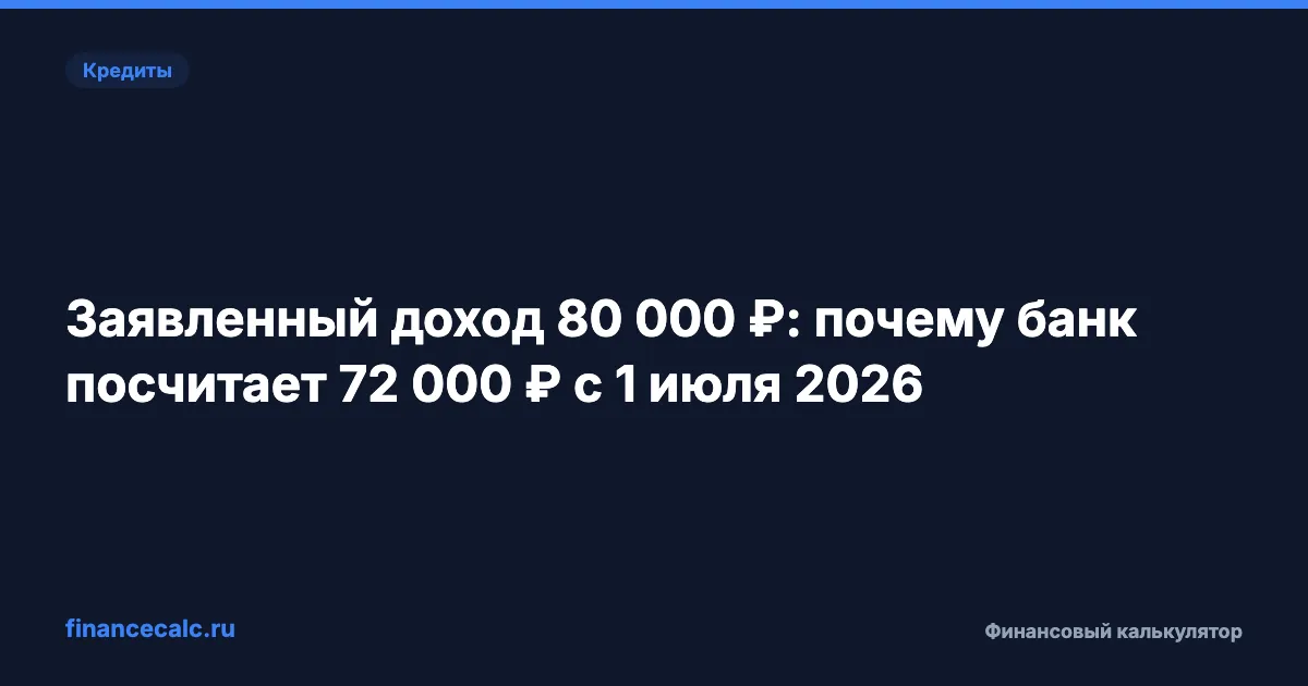 Заявленный доход 80 000 ₽: почему банк посчитает 72 000 ₽ с 1 июля 2026