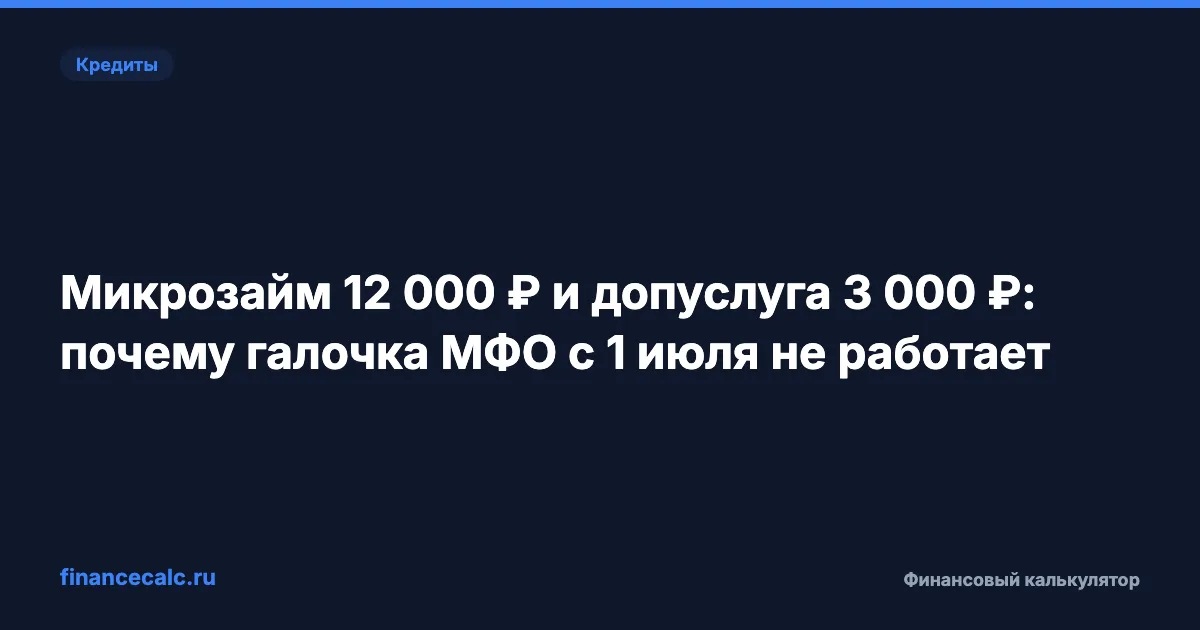 Микрозайм 12 000 ₽ и допуслуга 3 000 ₽: почему галочка МФО с 1 июля не работает