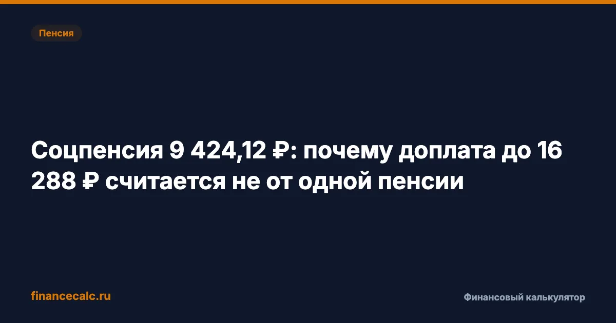 Соцпенсия 9 424,12 ₽: почему доплата до 16 288 ₽ считается не от одной пенсии