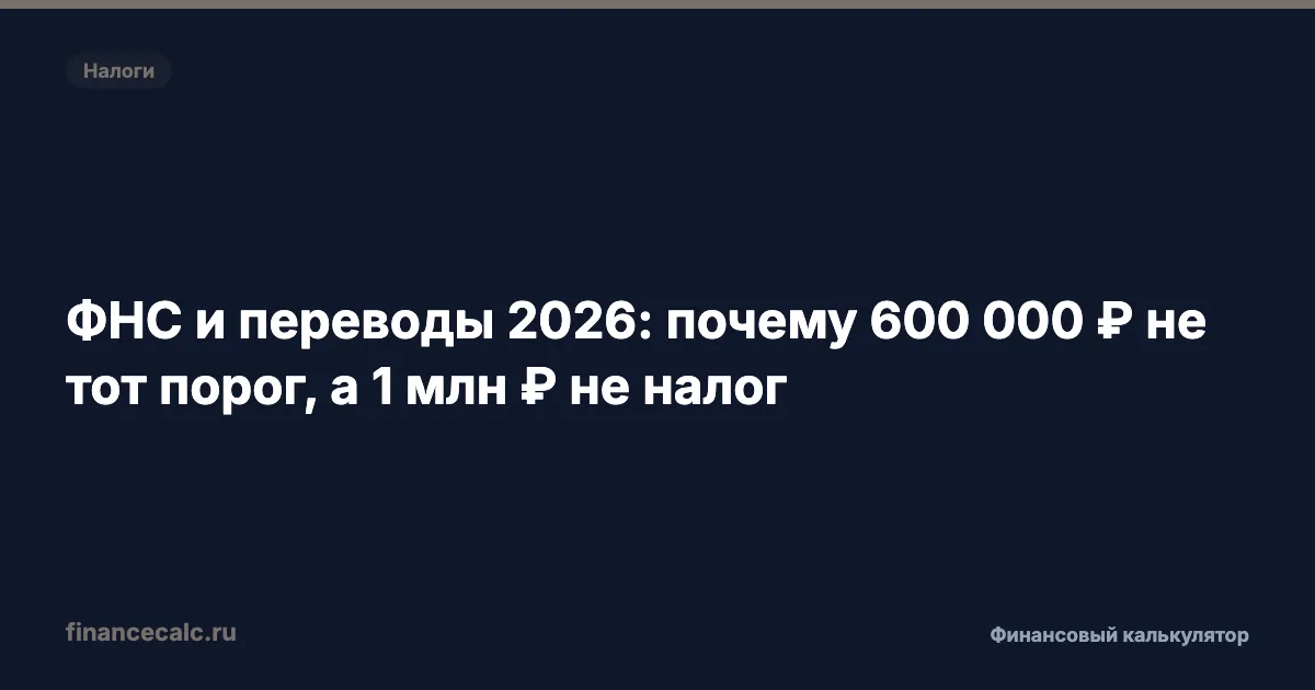 ФНС и переводы 2026: почему 600 000 ₽ не тот порог, а 1 млн ₽ не налог
