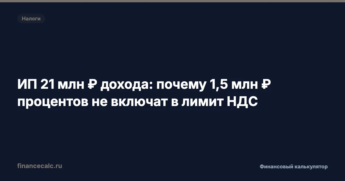 ИП 21 млн ₽ дохода: почему 1,5 млн ₽ процентов не включат в лимит НДС