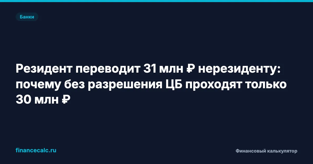 Резидент переводит 31 млн ₽ нерезиденту: почему без разрешения ЦБ проходят только 30 млн ₽