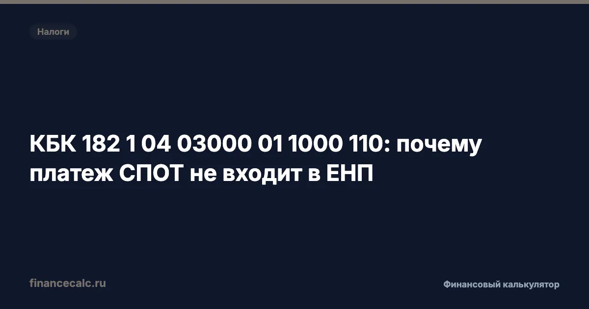 КБК 182 1 04 03000 01 1000 110: почему платеж СПОТ не входит в ЕНП