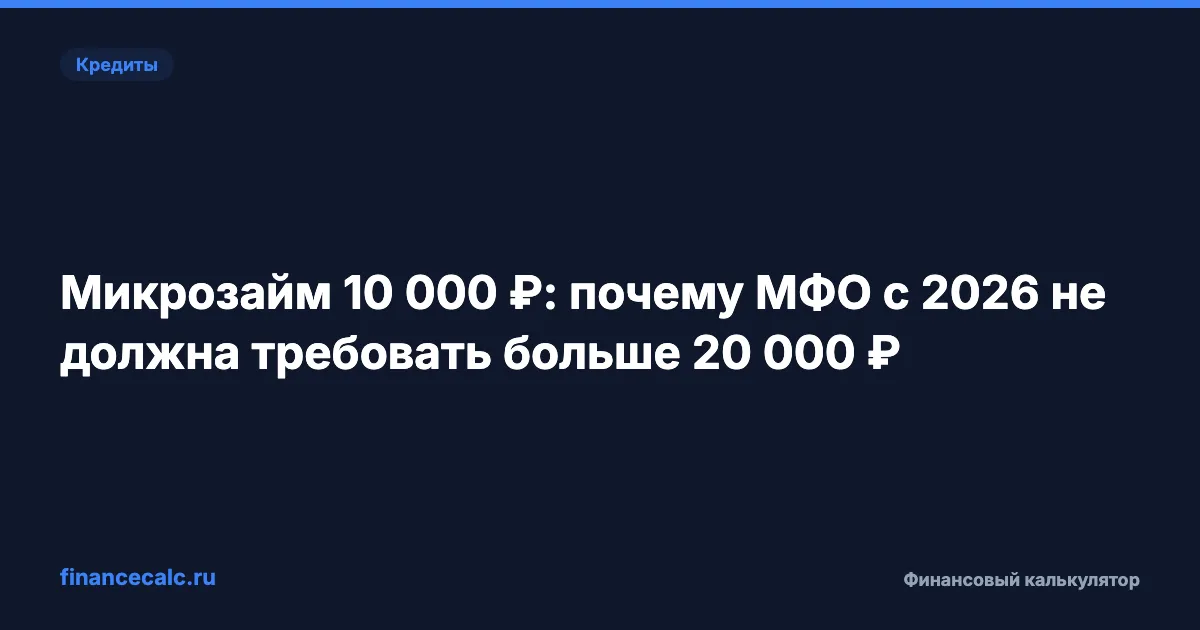 Микрозайм 10 000 ₽: почему МФО с 2026 не должна требовать больше 20 000 ₽