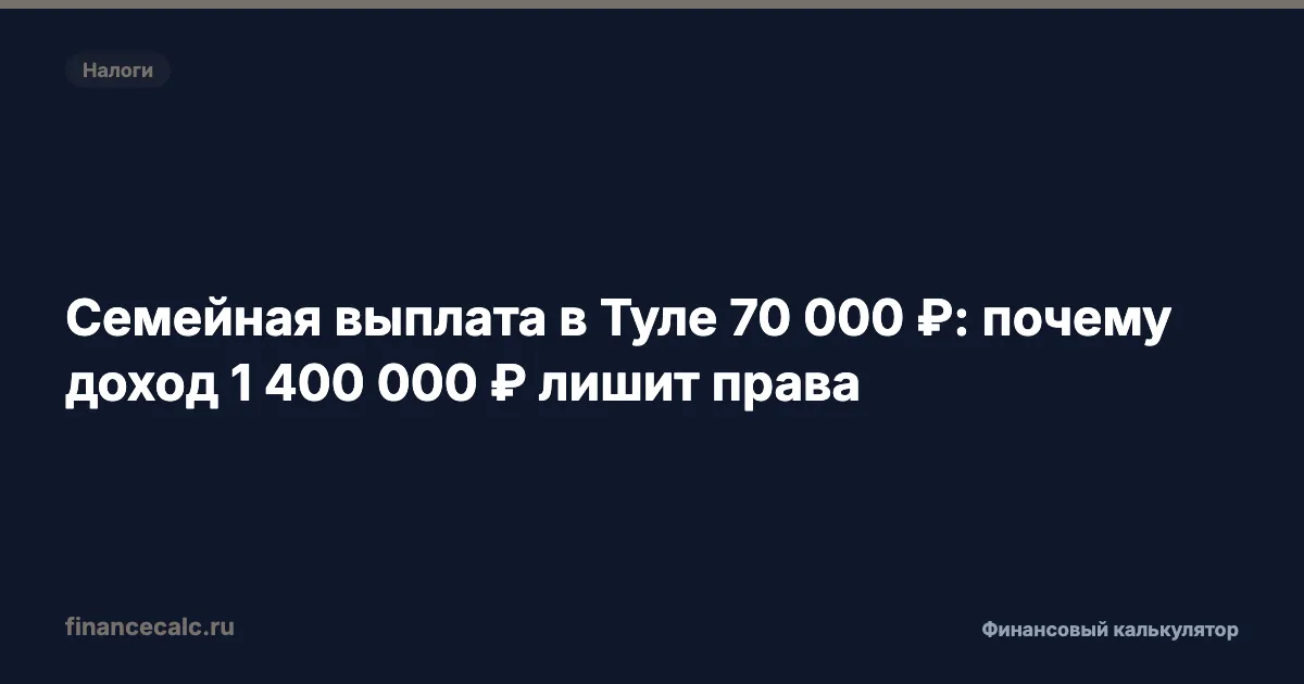 Семейная выплата в Туле 70 000 ₽: как проверить право при доходе 1 400 000 ₽