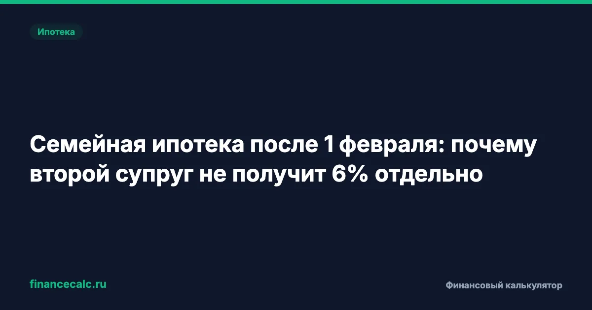 Семейная ипотека после 1 февраля: почему второй супруг не получит 6% отдельно