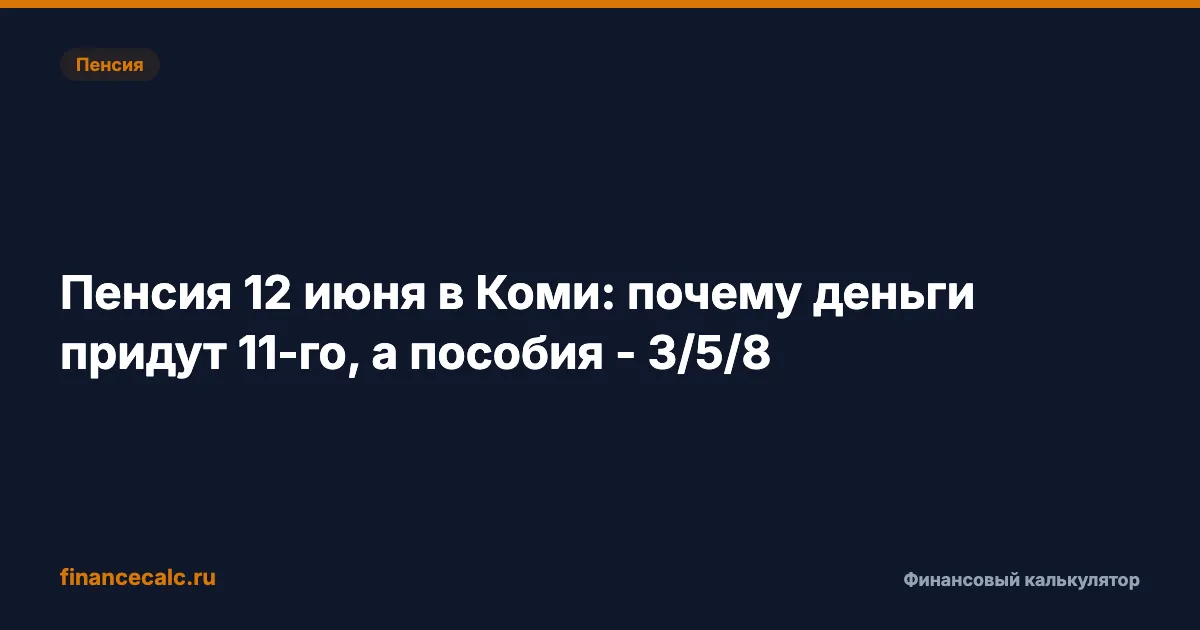 Пенсия 12 июня в Коми: почему деньги придут 11-го, а пособия - 3/5/8