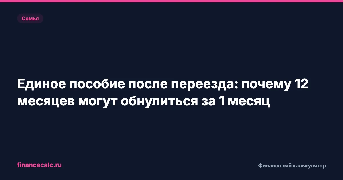 Единое пособие после переезда: почему 12 месяцев могут обнулиться за 1 месяц