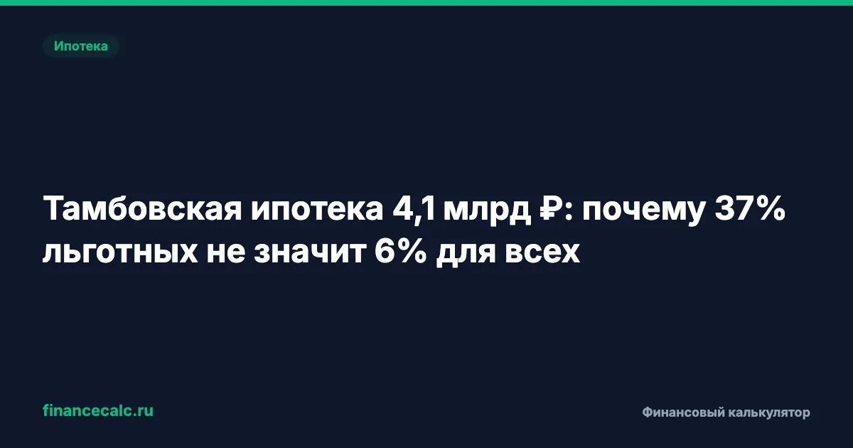 Тамбовская ипотека 4,1 млрд ₽: почему 37% льготных не значит 6% для всех