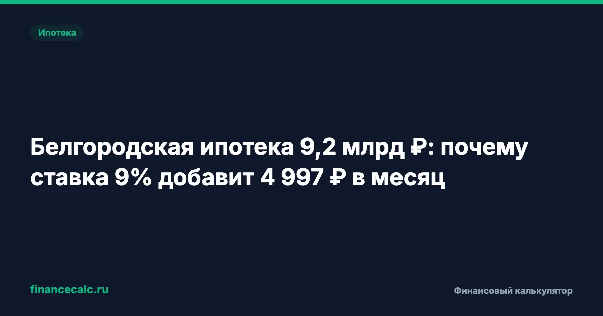Белгородская ипотека 9,2 млрд ₽: почему ставка 9% добавит 4 997 ₽ в месяц