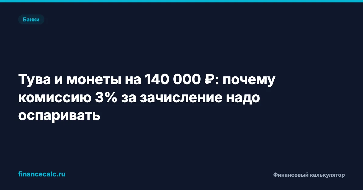 Тува и монеты на 140 000 ₽: почему комиссию 3% за зачисление надо оспаривать