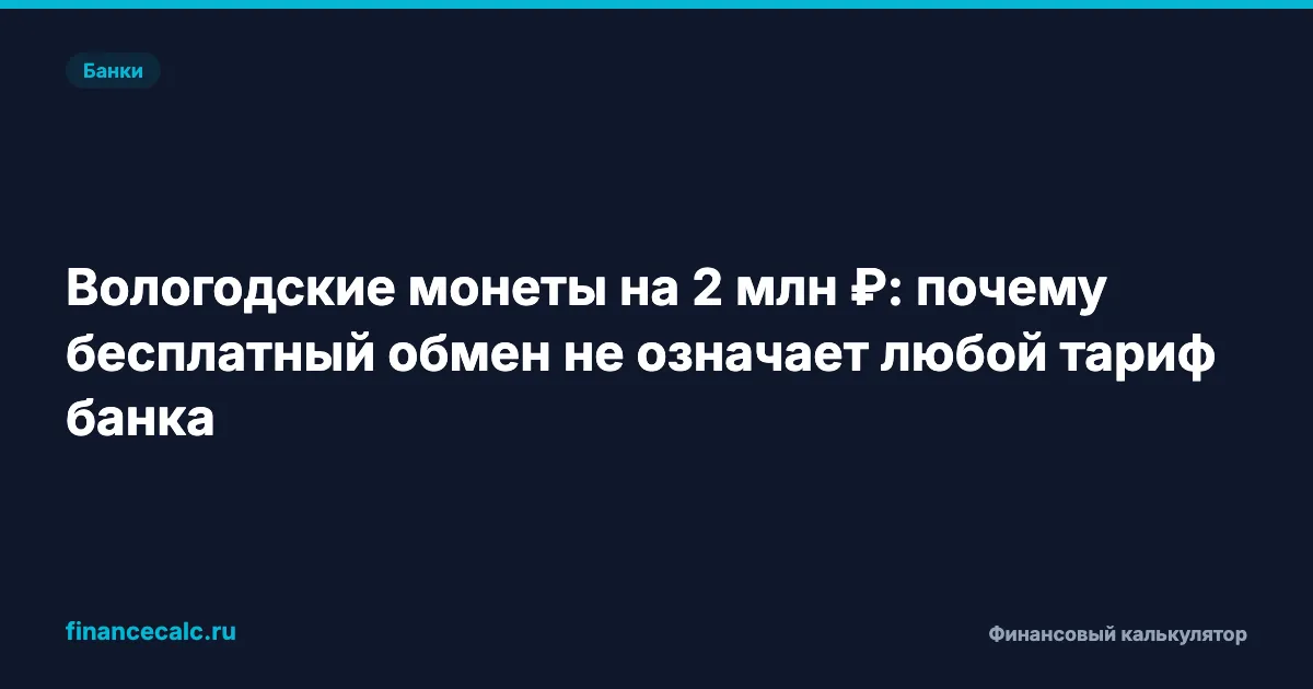 Вологодские монеты на 2 млн ₽: почему бесплатный обмен не означает любой тариф банка