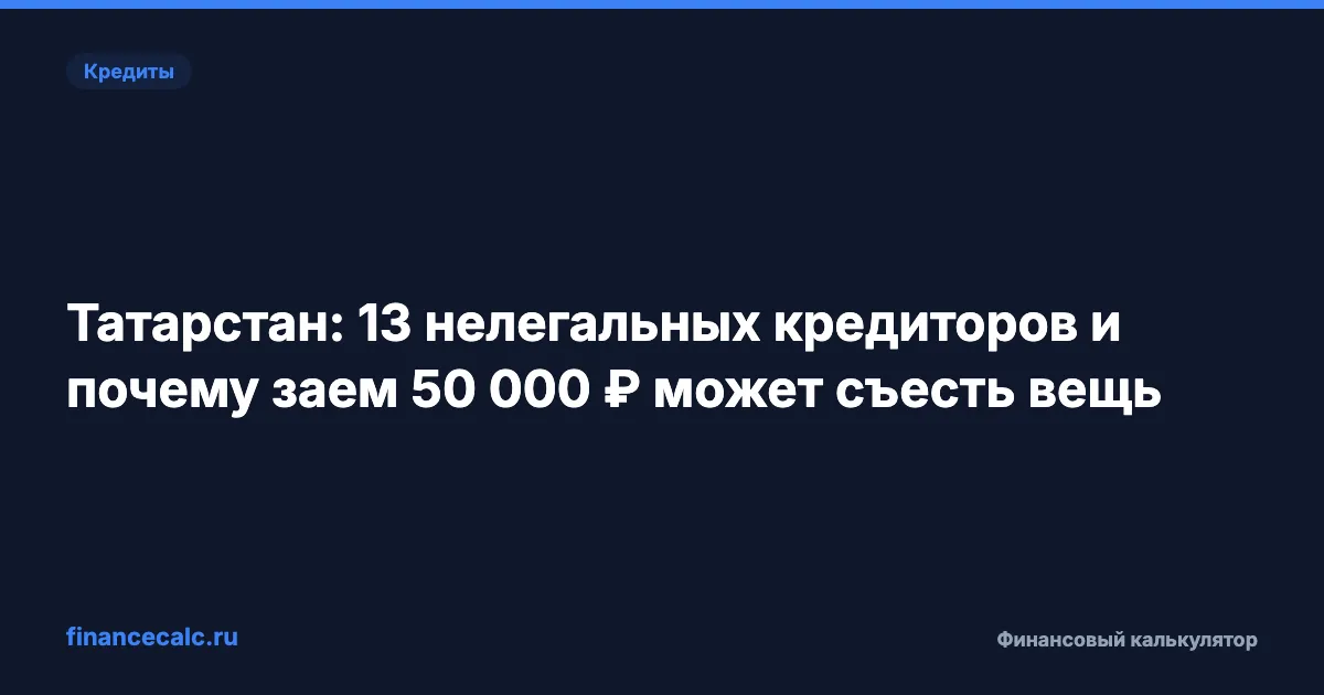 Татарстан: 13 нелегальных кредиторов и почему заем 50 000 ₽ может съесть вещь
