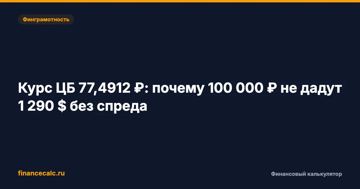 Курс ЦБ 77,4912 ₽: почему 100 000 ₽ не превратятся в 1 290 $ без спреда