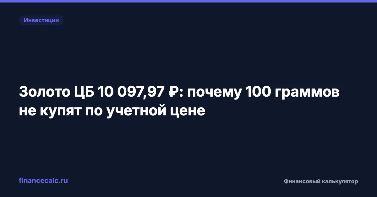 Золото ЦБ 10 097,97 ₽: почему 100 граммов не купят по учетной цене