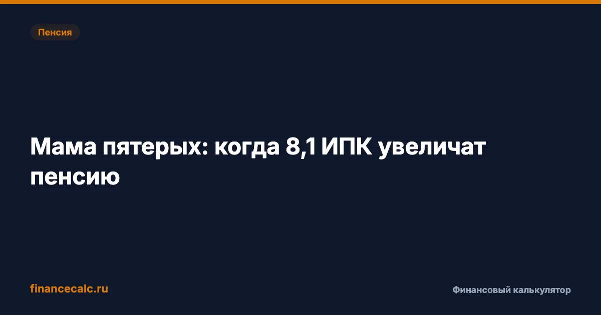 Мама пятерых: когда 8,1 ИПК за ребёнка увеличат пенсию, а когда заменят работу