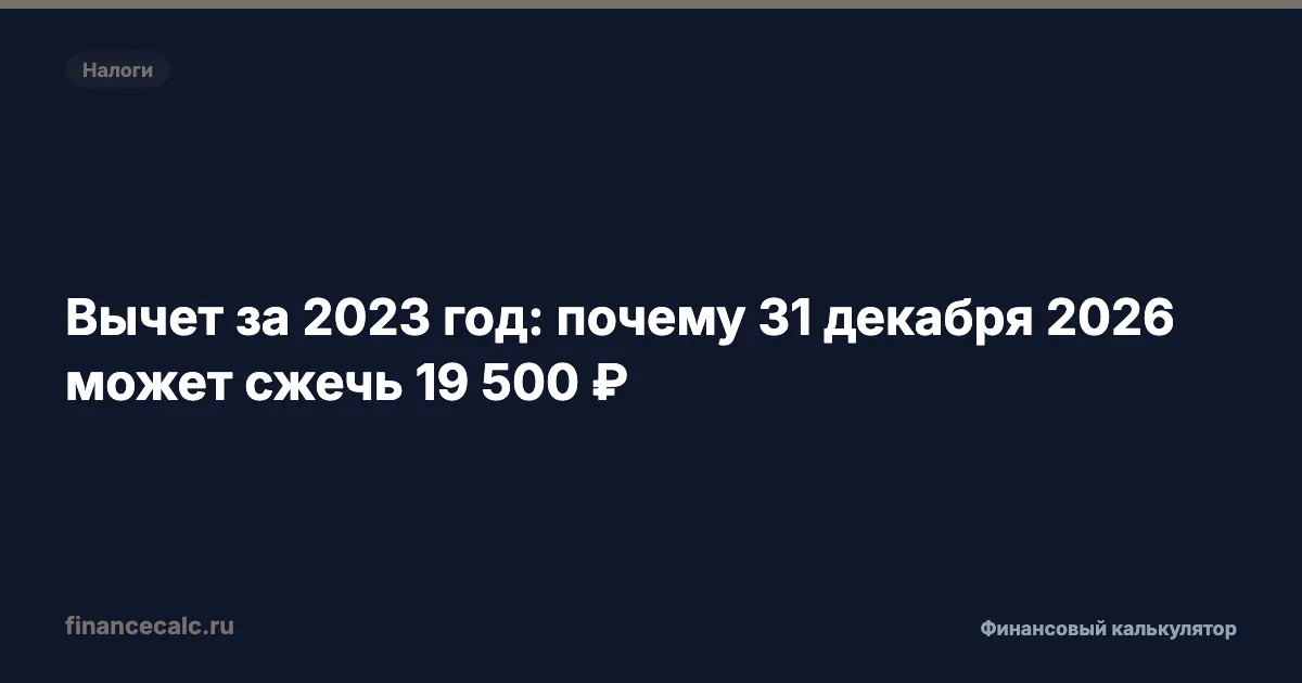 Вычет за 2023 год: почему 31 декабря 2026 может сжечь 19 500 ₽