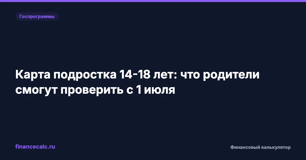 Родители и счета подростков с 1 июля 2026: что можно проверить по карте 14-18 лет